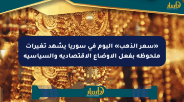 «سعر الذهب» اليوم في سوريا يشهد تغيرات ملحوظة بفعل الأوضاع الاقتصادية والسياسية